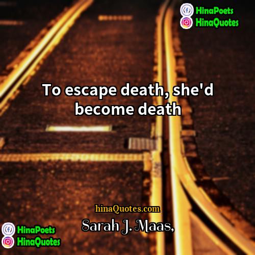 Sarah J Maas Quotes | To escape death, she'd become death.
 